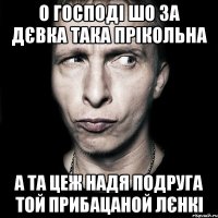 О господі шо за дєвка така прікольна а та цеж НАДЯ подруга той прибацаной ЛЄНКІ