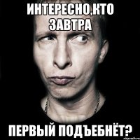 Интересно,кто завтра первый подъебнёт?