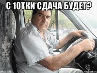 с 10тки сдача будет? 