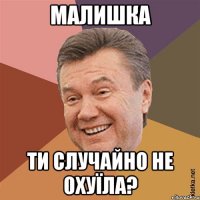 Малишка Ти случайно не охуїла?