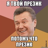 я твой презик потому что презик