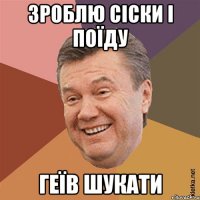 зроблю сіски і поїду геїв шукати