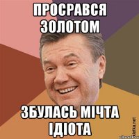 Просрався золотом Збулась мічта ідіота