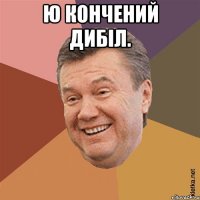 Ю КОНЧЕНИЙ ДИБІЛ. 