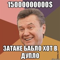 15000000000$ затаке бабло хот в дупло