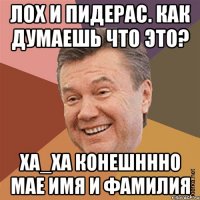 ЛОХ и ПИДЕРАС. Как думаешь что это? Ха_ха КОНЕШНННО МАЕ ИМЯ И ФАМИЛИЯ