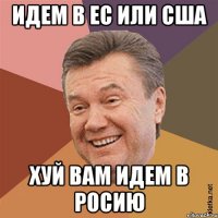 Идем в ЕС или США хуй вам идем в Росию