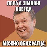 Лєра а зімною всегда можно обосратца