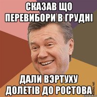 Сказав що перевибори в грудні Дали вэртуху долетів до ростова