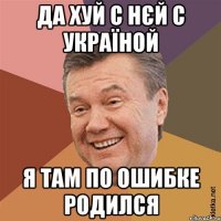 ДА ХУЙ С НЄЙ С УКРАЇНОЙ Я ТАМ ПО ОШИБКЕ РОДИЛСЯ