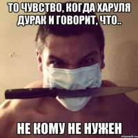 То чувство, когда Харуля дурак и говорит, что.. Не кому не нужен