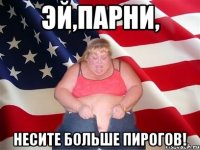 Эй,парни, несите больше пирогов!