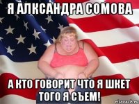 Я АЛКСАНДРА СОМОВА а кто говорит что я шкет того я съем!