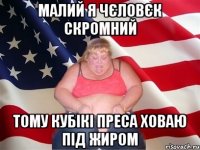 малий я чєловєк скромний тому кубікі преса ховаю під жиром