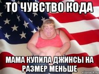То чувство кода мама купила джинсы на размер меньше