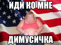 ИДИ КО МНЕ ДИМУСИЧКА
