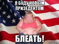 Я буду новым призедентом Блеать!