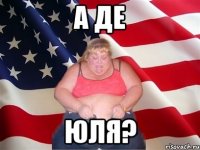 а де юля?