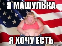 я машулька я хочу есть