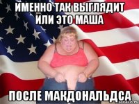 Именно так выглядит или это Маша после Макдональдса