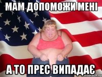 Мам допоможи менi а то прес випадає