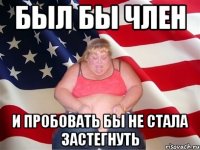 БЫЛ БЫ ЧЛЕН И ПРОБОВАТЬ БЫ НЕ СТАЛА ЗАСТЕГНУТЬ