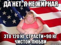 Да нет, я не жирная Это 120 кг страсти+90 кг чистой любви
