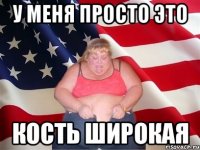у меня просто это кость широкая