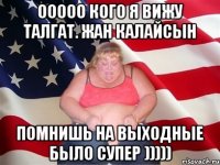 Ооооо кого я вижу Талгат. Жан Калайсын Помнишь на выходные было супер )))))