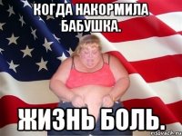 Когда накормила бабушка. Жизнь боль.