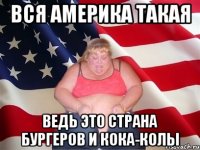 Вся Америка такая Ведь это страна бургеров и кока-колы