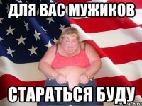 для вас мужиков стараться буду