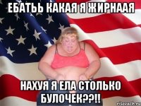 ебатьь какая я жирнаая нахуя я ела столько булочек??!!
