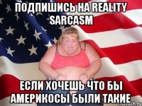 Подпишись на Reality sarcasm если хочешь что бы америкосы были такие
