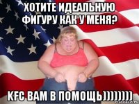 ХОТИТЕ ИДЕАЛЬНУЮ ФИГУРУ КАК У МЕНЯ? KFC ВАМ В ПОМОЩЬ))))))))