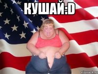 кушай:D 