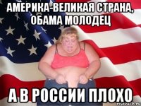 Америка-великая страна, обама молодец А в России плохо