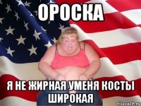 Ороска Я не жирная уменя косты широкая