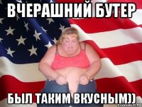 вчерашний бутер БЫЛ ТАКИМ ВКУСНЫМ))
