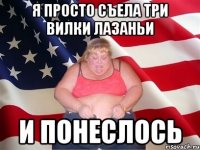 Я просто съела три вилки лазаньи И ПОНЕСЛОСЬ