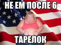 не ем после 6 тарелок