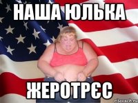 Наша ЮЛЬКА жеротрєс