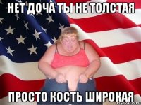 нет доча ты не толстая просто кость широкая