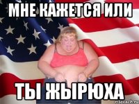 мне кажется или ты жырюха