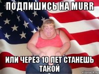 Подпишись на Murr или через 10 лет станешь такой
