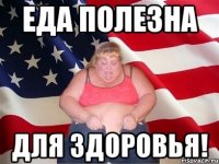 еда полезна для здоровья!
