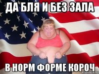 да бля и без зала в норм форме короч
