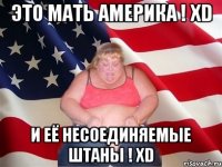 Это МАТЬ АМЕРИКА ! XD И её несоединяемые Штаны ! XD