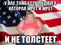 У вас тоже есть подруга Каторая жрёт и жрёт И не толстеет