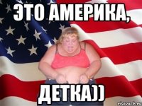 ЭТО АМЕРИКА, ДЕТКА))